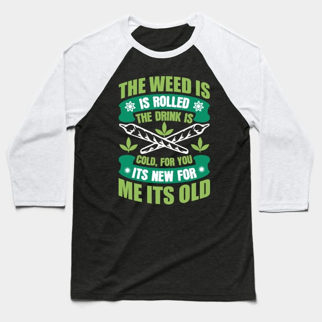 The Weed Is Rolled The Drink Is Cold For You It`s New For Me It`s Old Baseball T-Shirt by Dojaja